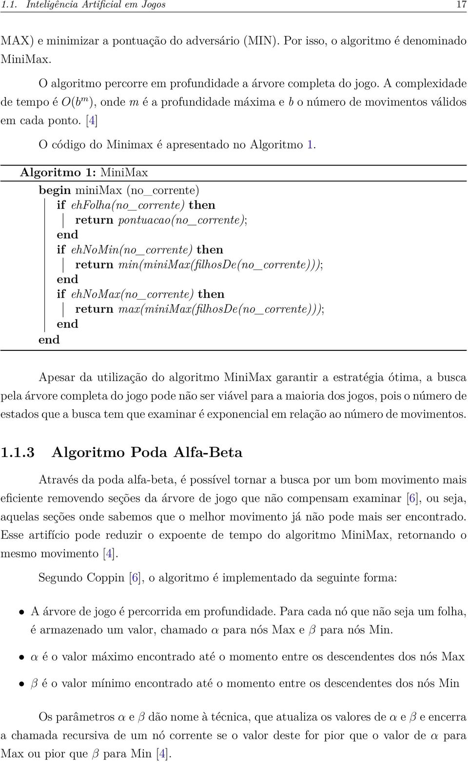 Algoritmo 1: MiniMax begin minimax (no_corrente) if ehfolha(no_corrente) then return pontuacao(no_corrente); end if ehnomin(no_corrente) then return min(minimax(filhosde(no_corrente))); end if