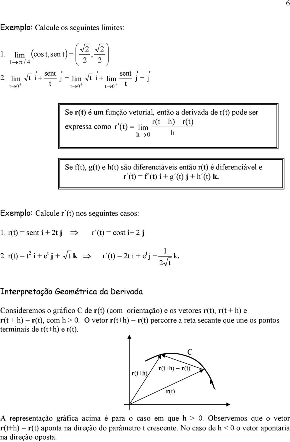 r(t) é diferenciável e r (t) = f (t) i + g (t) j + h (t) k. Exemplo: Calcule r (t) nos seguintes casos: 1. r(t) = sent i + t j r (t) = cost i+ j. r(t) = t i + e t j + t k r (t) = t i + e t 1 j + k.