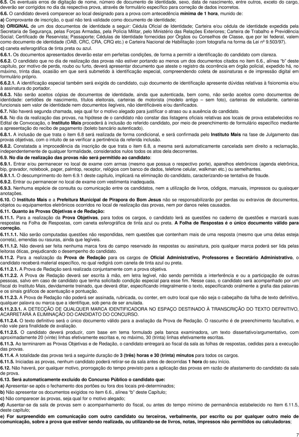 6. O candidato deverá comparecer ao local designado para a prova com antecedência mínima de 1 hora, munido de: a) Comprovante de inscrição, o qual não terá validade como documento de identidade; b)