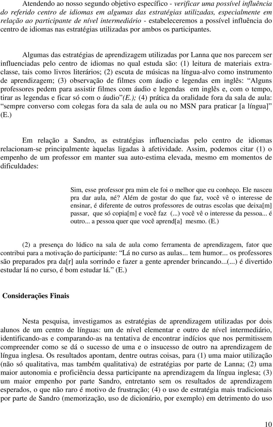 Algumas das estratégias de aprendizagem utilizadas por Lanna que nos parecem ser influenciadas pelo centro de idiomas no qual estuda são: (1) leitura de materiais extraclasse, tais como livros