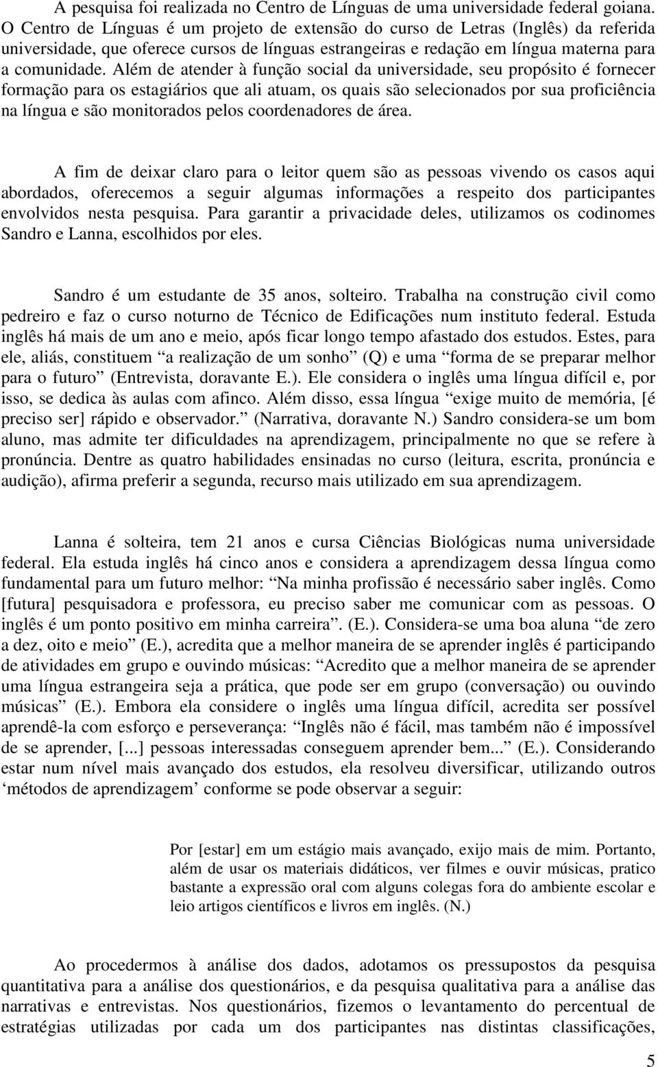 Além de atender à função social da universidade, seu propósito é fornecer formação para os estagiários que ali atuam, os quais são selecionados por sua proficiência na língua e são monitorados pelos