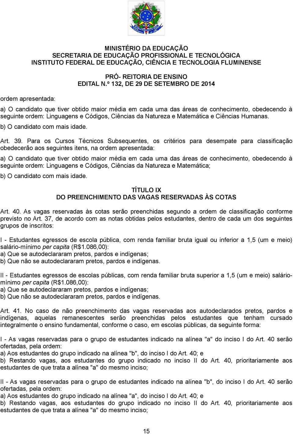 Para os Cursos Técnicos Subsequentes, os critérios para desempate para classificação obedecerão aos seguintes itens, na ordem apresentada: a) O candidato que tiver obtido maior média em cada uma das