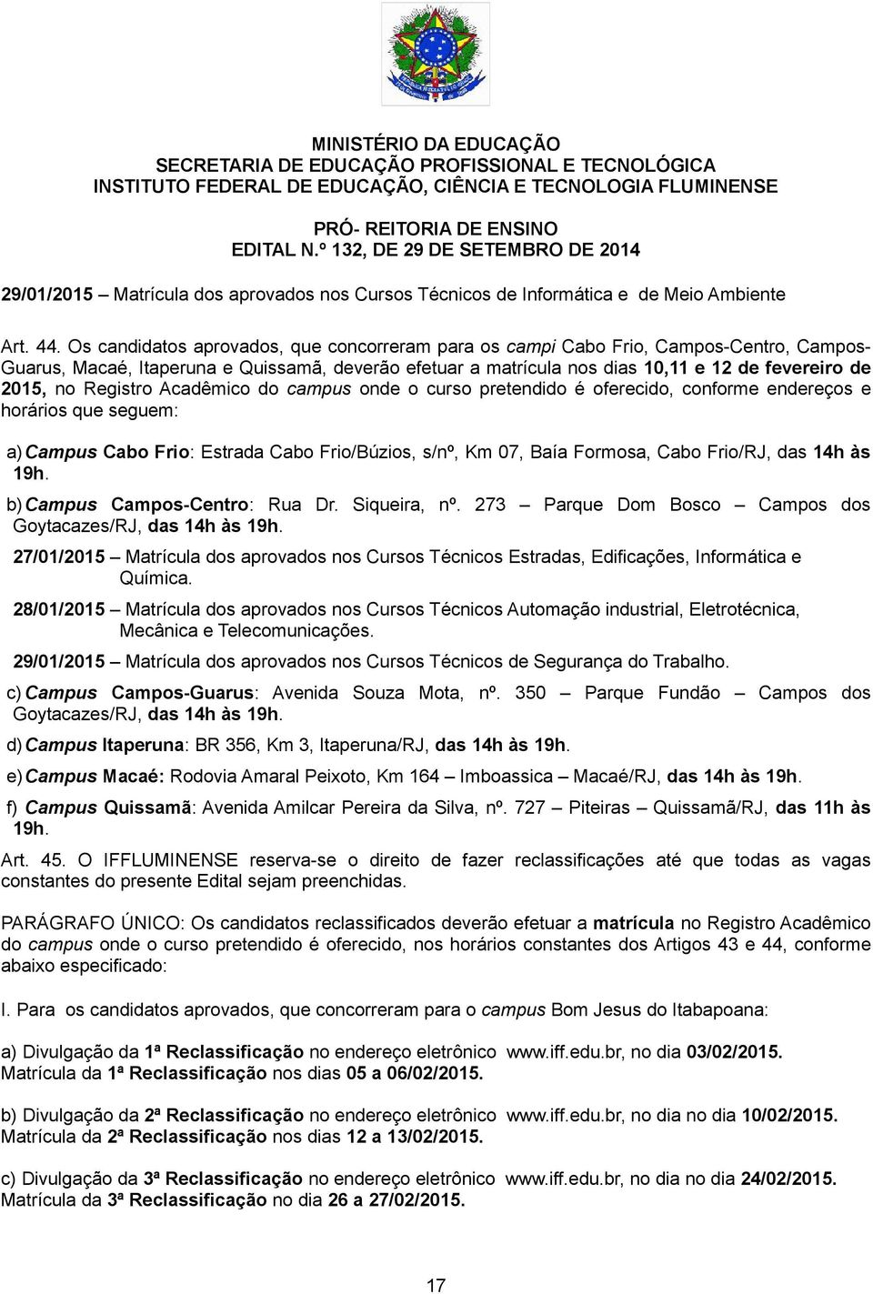 Registro Acadêmico do campus onde o curso pretendido é oferecido, conforme endereços e horários que seguem: a) Campus Cabo Frio: Estrada Cabo Frio/Búzios, s/nº, Km 07, Baía Formosa, Cabo Frio/RJ, das