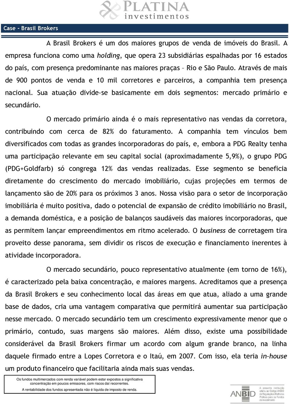 Através de mais de 900 pontos de venda e 10 mil corretores e parceiros, a companhia tem presença nacional. Sua atuação divide-se basicamente em dois segmentos: mercado primário e secundário.