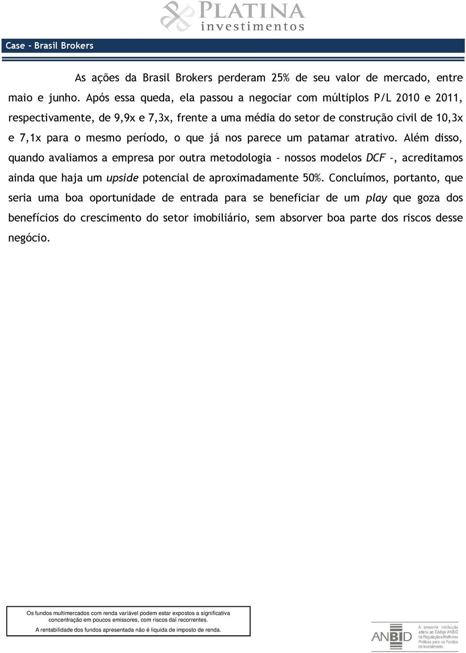 nos parece um patamar atrativo. Além disso, quando avaliamos a empresa por outra metodologia - nossos modelos DCF -, acreditamos ainda que haja um upside potencial de aproximadamente 50%.