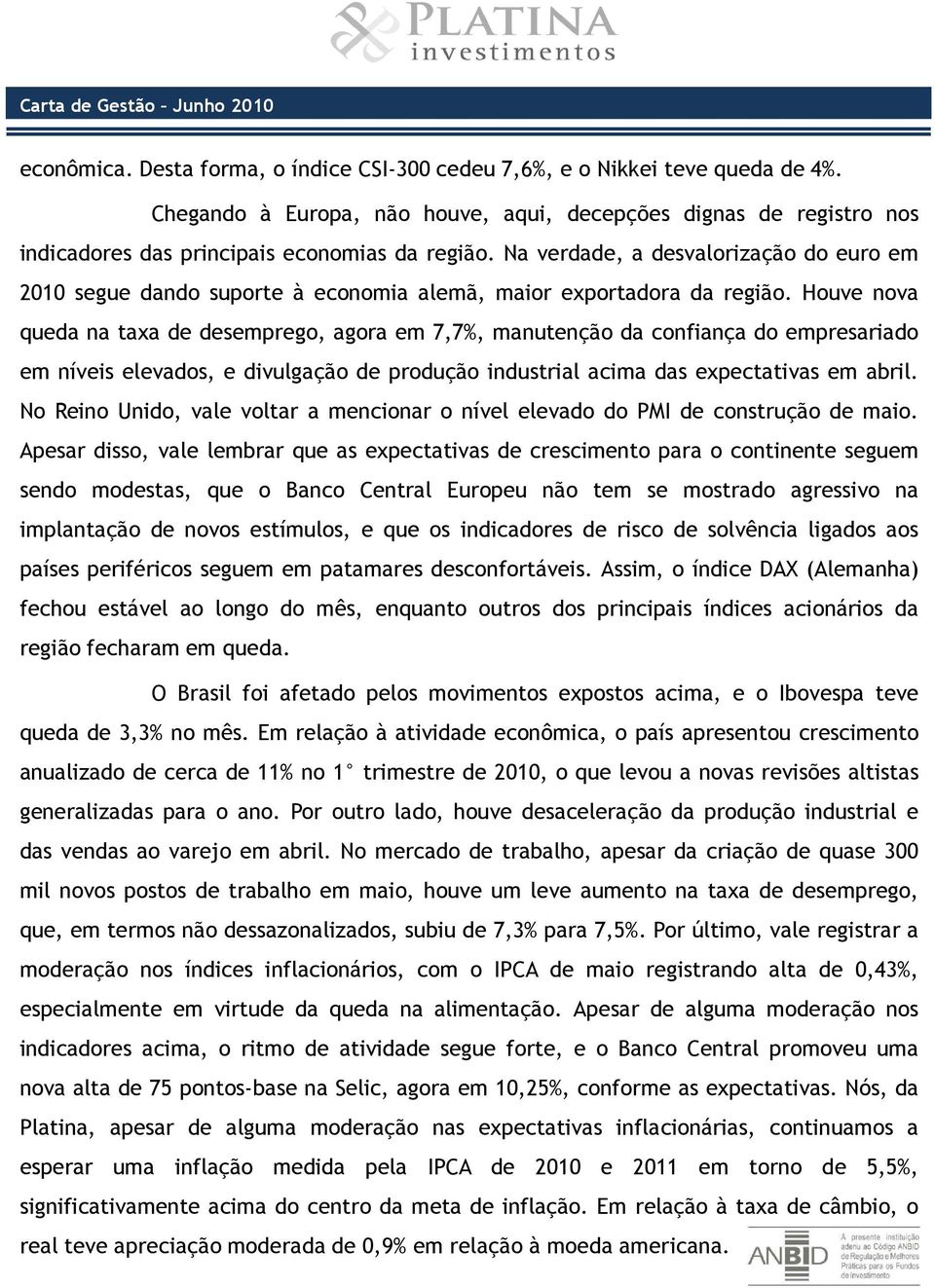 Na verdade, a desvalorização do euro em 2010 segue dando suporte à economia alemã, maior exportadora da região.