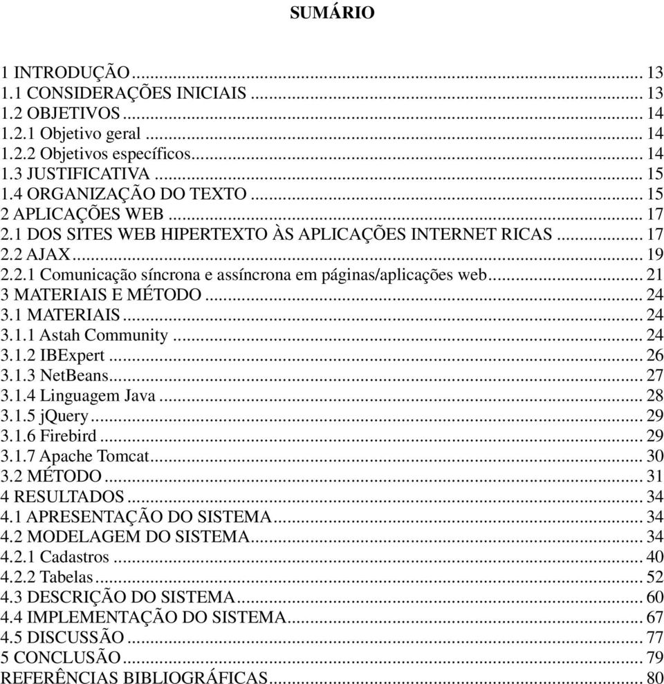 .. 24 3.1 MATERIAIS... 24 3.1.1 Astah Community... 24 3.1.2 IBExpert... 26 3.1.3 NetBeans... 27 3.1.4 Linguagem Java... 28 3.1.5 jquery... 29 3.1.6 Firebird... 29 3.1.7 Apache Tomcat... 30 3.2 MÉTODO.