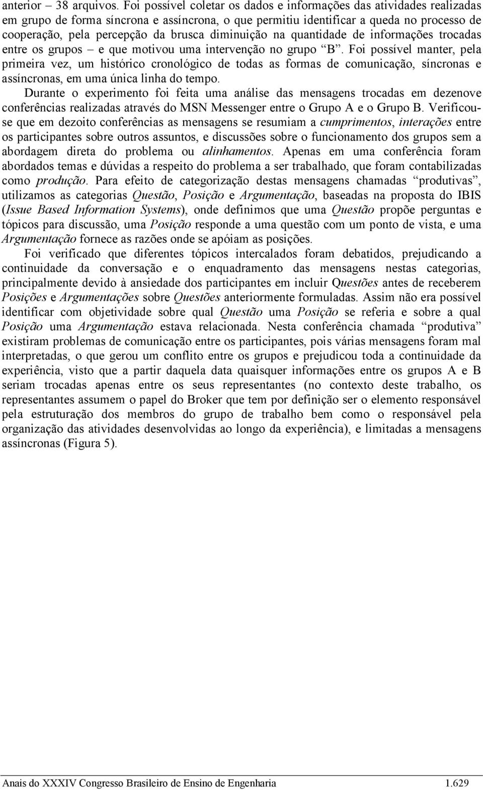 diminuição na quantidade de informações trocadas entre os grupos e que motivou uma intervenção no grupo B.