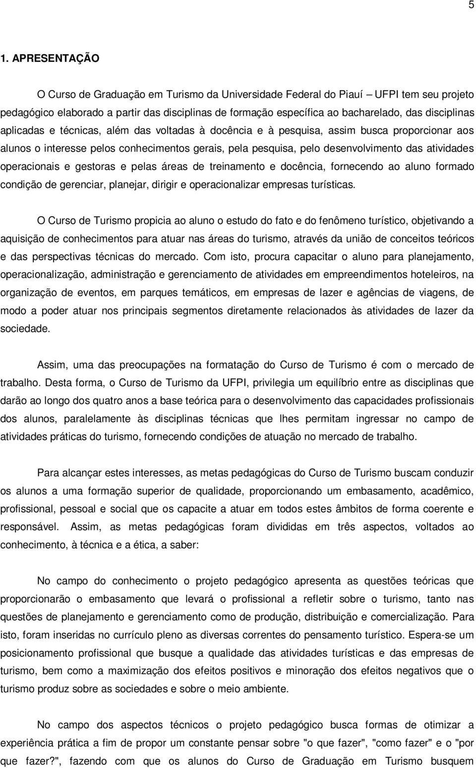 atividades operacionais e gestoras e pelas áreas de treinamento e docência, fornecendo ao aluno formado condição de gerenciar, planejar, dirigir e operacionalizar empresas turísticas.