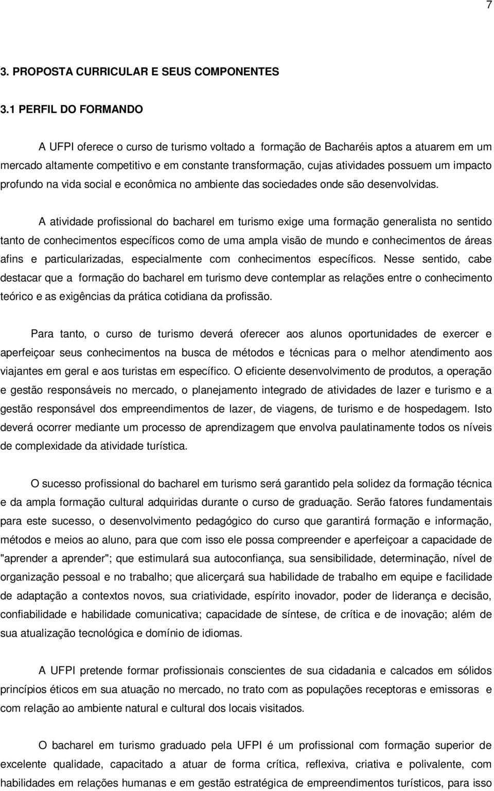 impacto profundo na vida social e econômica no ambiente das sociedades onde são desenvolvidas.