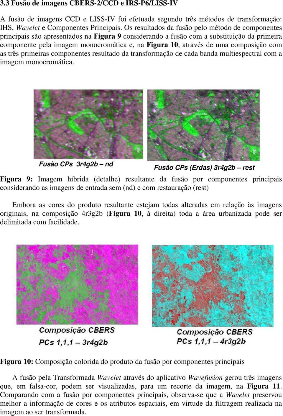 através de uma composição com as três primeiras componentes resultado da transformação de cada banda multiespectral com a imagem monocromática.