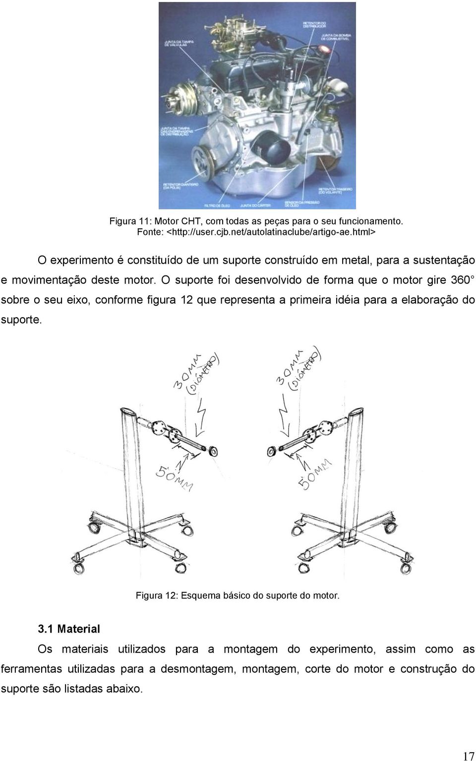 O suporte foi desenvolvido de forma que o motor gire 360 sobre o seu eixo, conforme figura 12 que representa a primeira idéia para a elaboração do suporte.