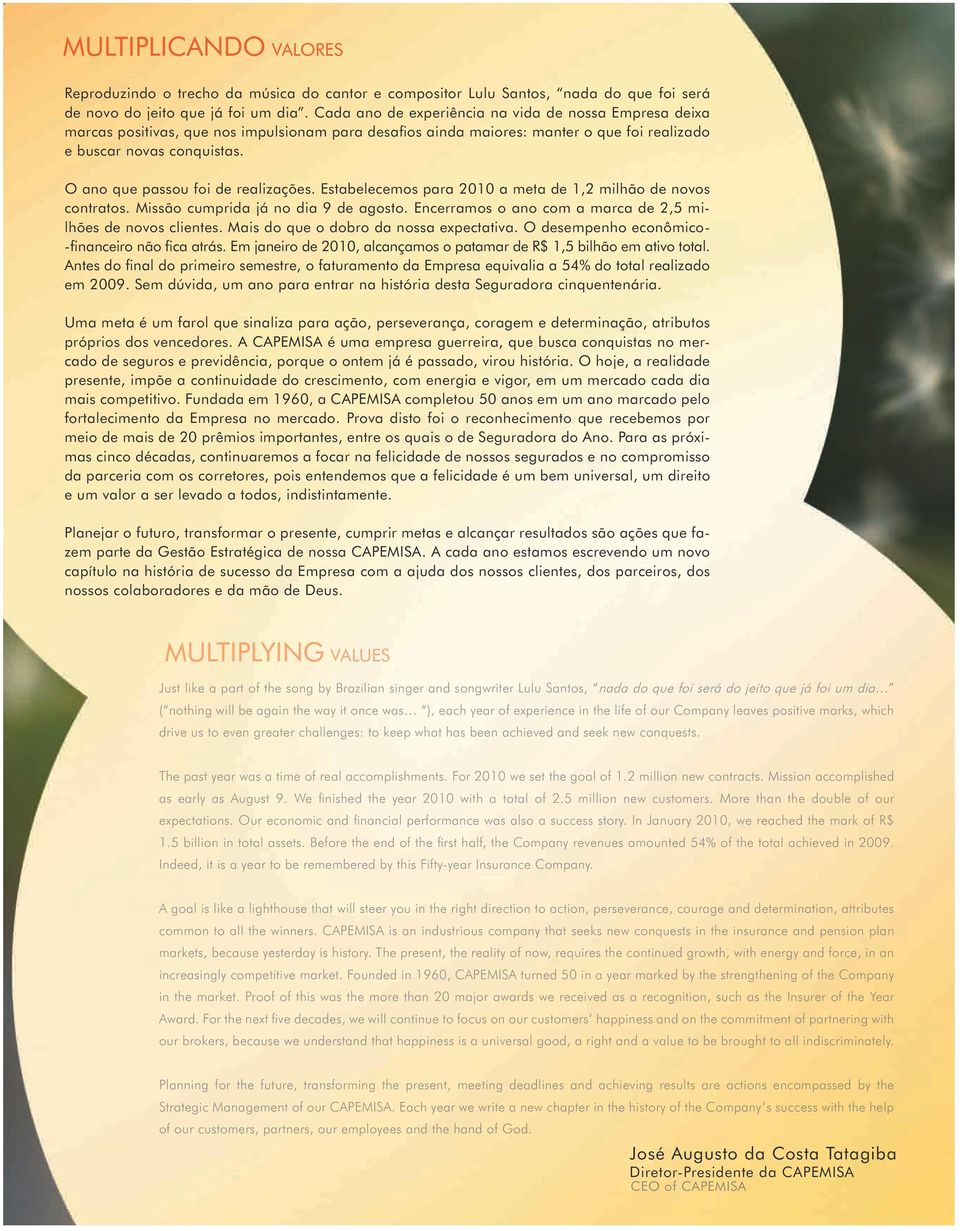 O ano que passou foi de realizações. Estabelecemos para 2010 a meta de 1,2 milhão de novos contratos. Missão cumprida já no dia 9 de agosto.