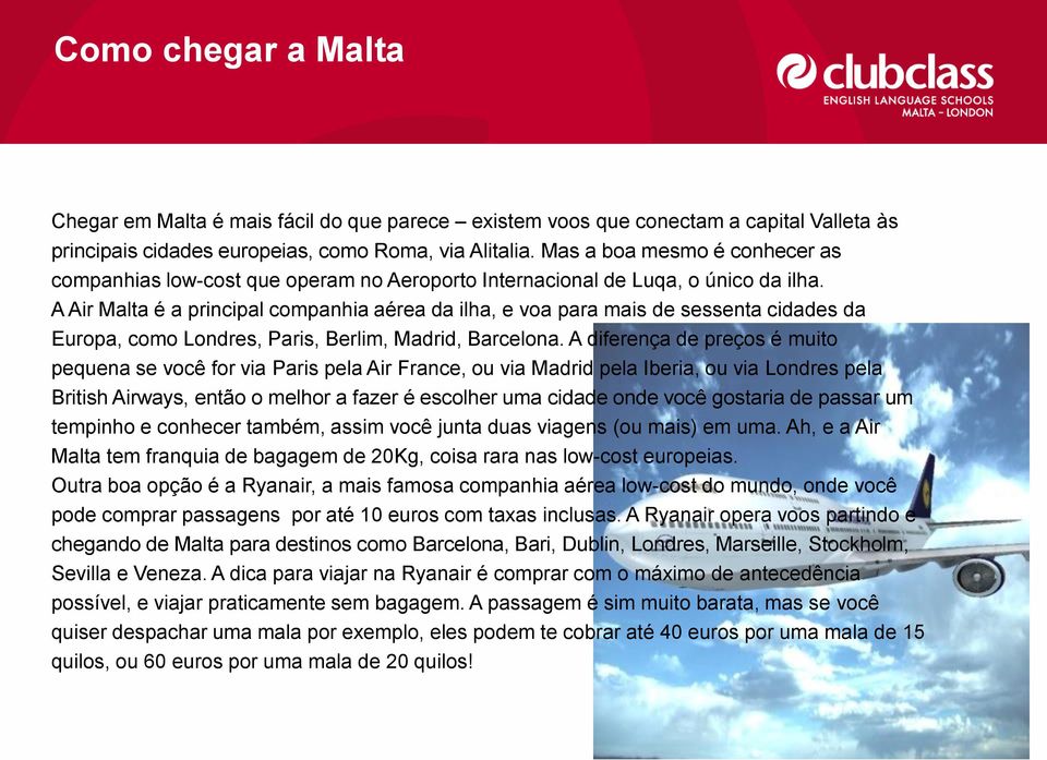 A Air Malta é a principal companhia aérea da ilha, e voa para mais de sessenta cidades da Europa, como Londres, Paris, Berlim, Madrid, Barcelona.