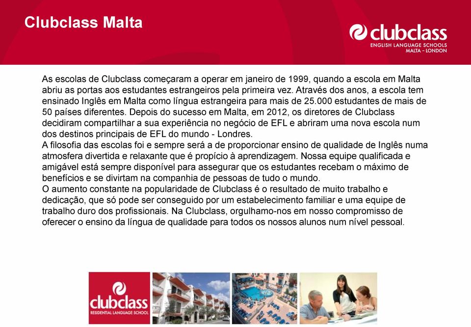 Depois do sucesso em Malta, em 2012, os diretores de Clubclass decidiram compartilhar a sua experiência no negócio de EFL e abriram uma nova escola num dos destinos principais de EFL do mundo -