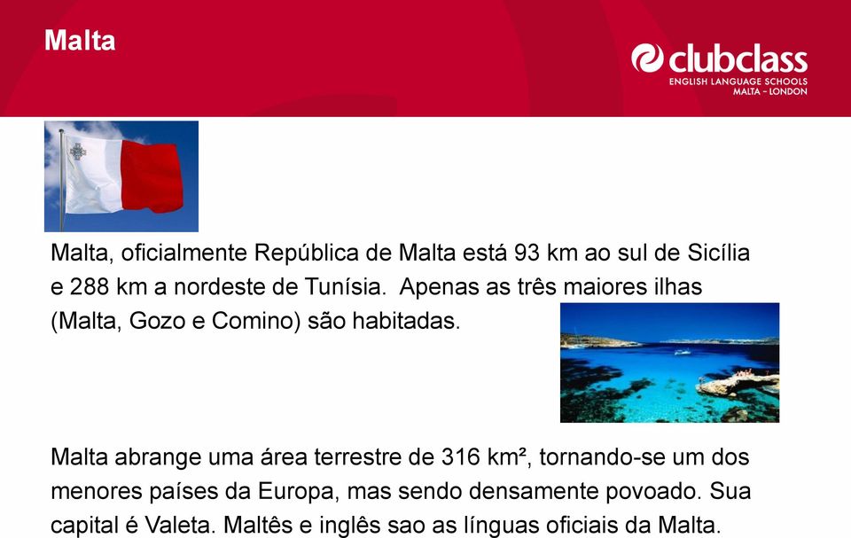 Malta abrange uma área terrestre de 316 km², tornando-se um dos menores países da Europa,