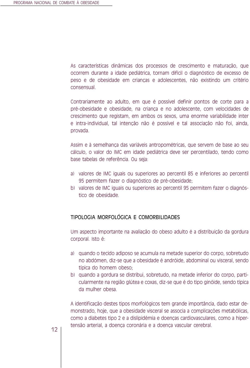 Contrariamente ao adulto, em que é possível definir pontos de corte para a pré-obesidade e obesidade, na criança e no adolescente, com velocidades de crescimento que registam, em ambos os sexos, uma