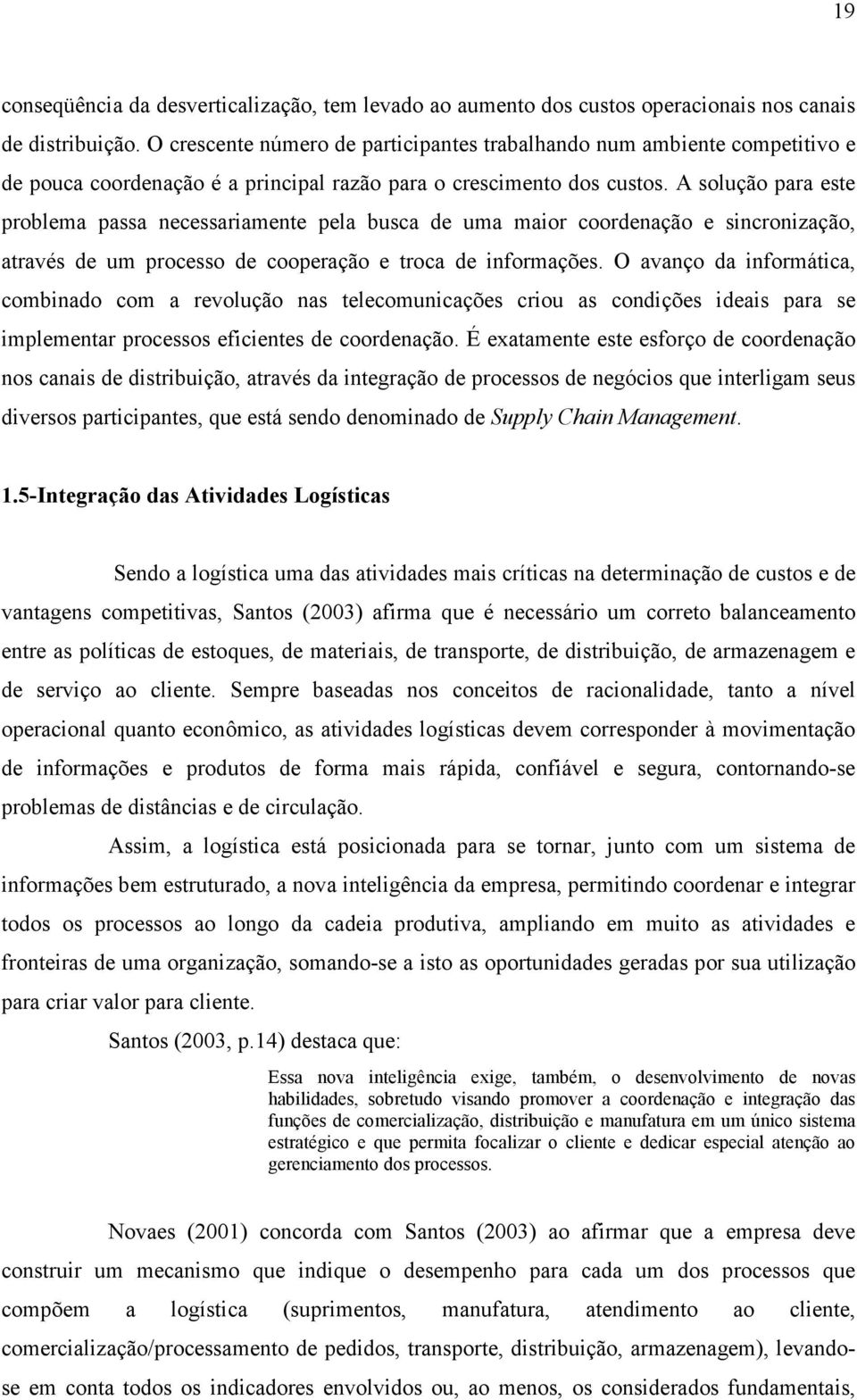 A solução para este problema passa necessariamente pela busca de uma maior coordenação e sincronização, através de um processo de cooperação e troca de informações.