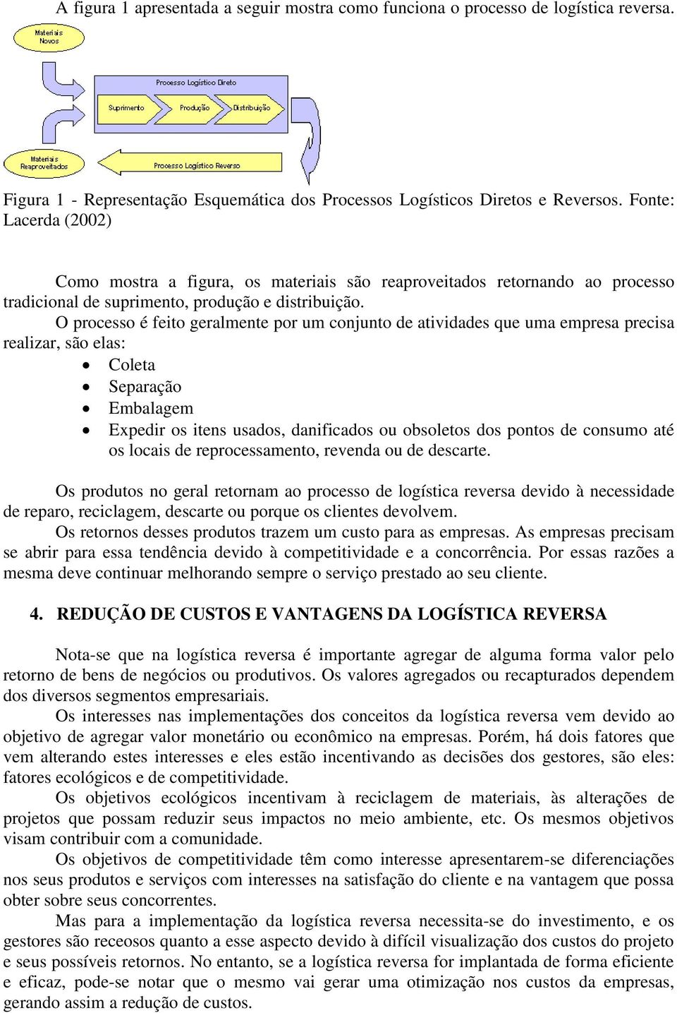 O processo é feito geralmente por um conjunto de atividades que uma empresa precisa realizar, são elas: Coleta Separação Embalagem Expedir os itens usados, danificados ou obsoletos dos pontos de