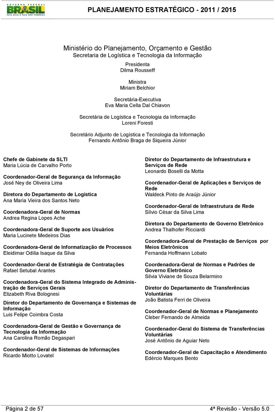 Lúcia de Carvalho Porto Coordenador-Geral de Segurança da Informação José Ney de Oliveira Lima Diretora do Departamento de Logística Ana Maria Vieira dos Santos Neto Coordenadora-Geral de Normas