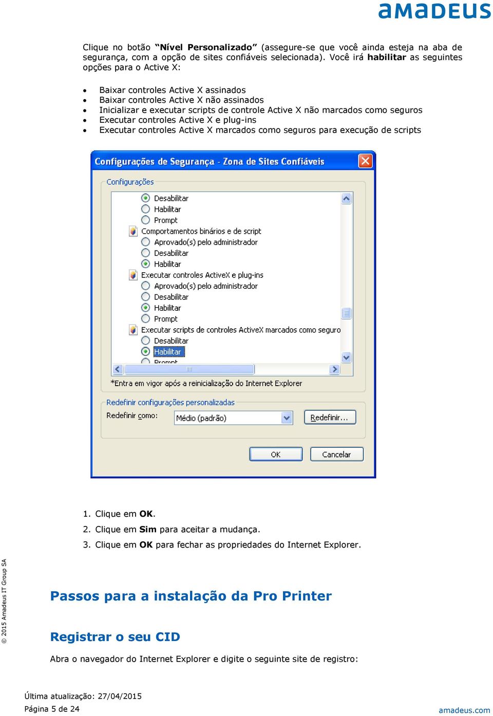 não marcados como seguros Executar controles Active X e plug-ins Executar controles Active X marcados como seguros para execução de scripts 1. Clique em OK. 2.