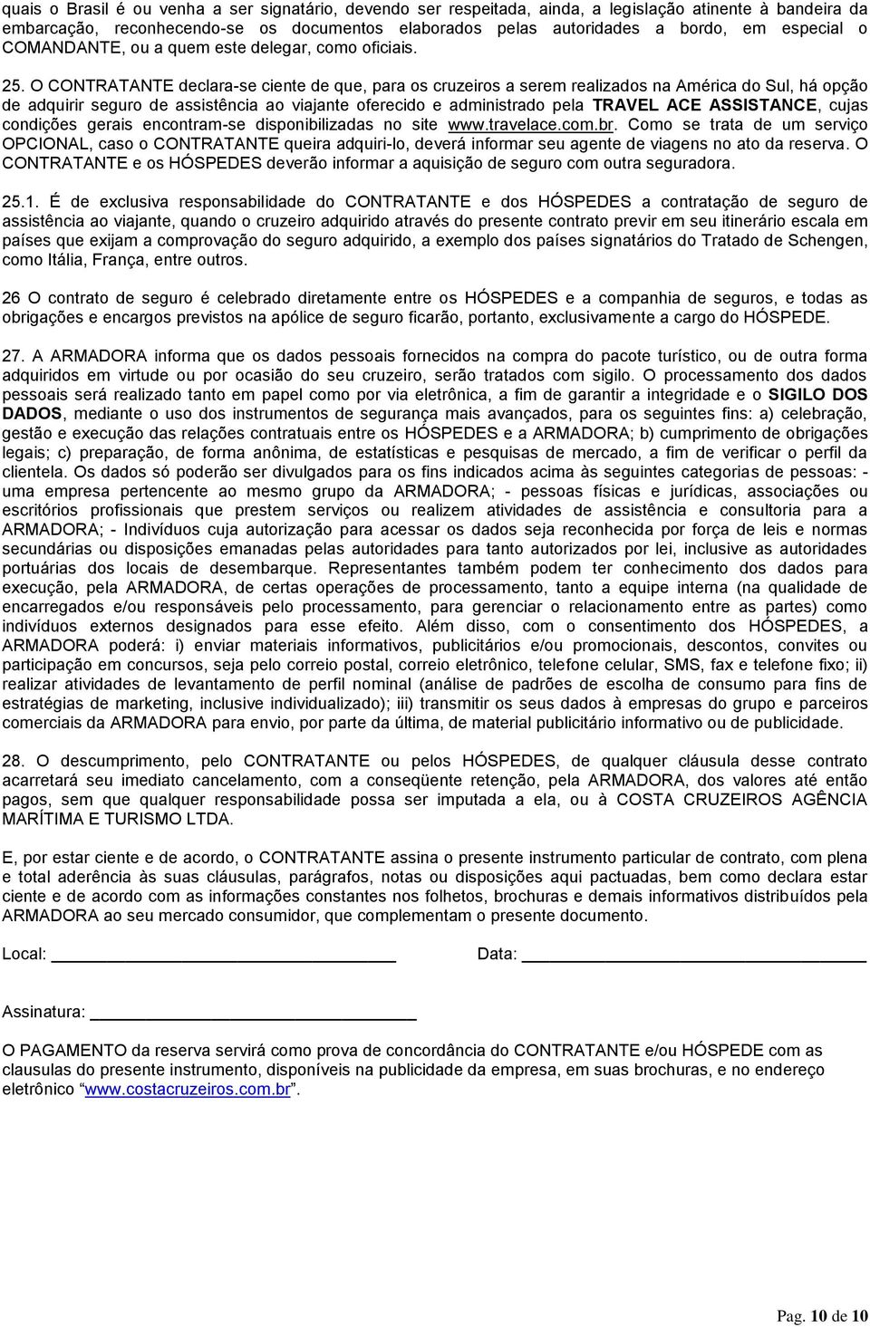 O CONTRATANTE declara-se ciente de que, para os cruzeiros a serem realizados na América do Sul, há opção de adquirir seguro de assistência ao viajante oferecido e administrado pela TRAVEL ACE