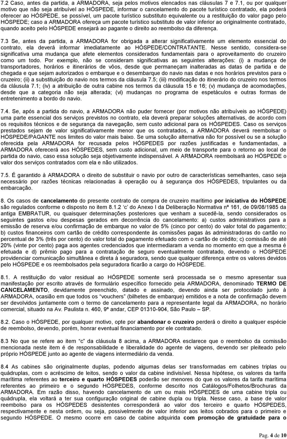 equivalente ou a restituição do valor pago pelo HÓSPEDE; caso a ARMADORA ofereça um pacote turístico substituto de valor inferior ao originalmente contratado, quando aceito pelo HÓSPEDE ensejará ao