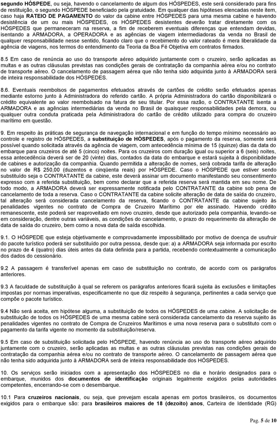 desistentes deverão tratar diretamente com os HÓSPEDES que permaneceram na reserva, a fim de receberem eventuais diferenças que entendam devidas, isentando a ARMADORA, a OPERADORA e as agências de