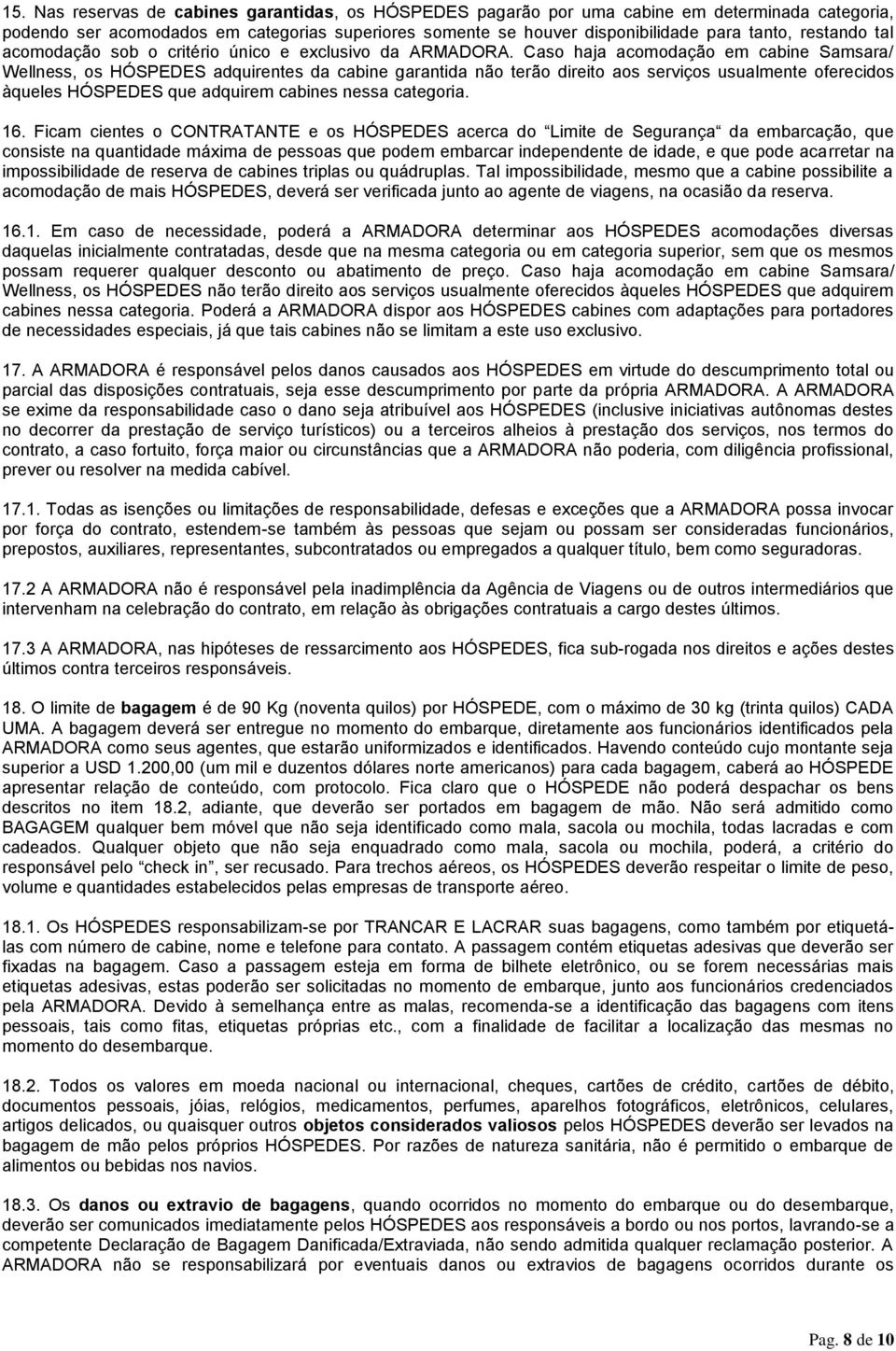 Caso haja acomodação em cabine Samsara/ Wellness, os HÓSPEDES adquirentes da cabine garantida não terão direito aos serviços usualmente oferecidos àqueles HÓSPEDES que adquirem cabines nessa