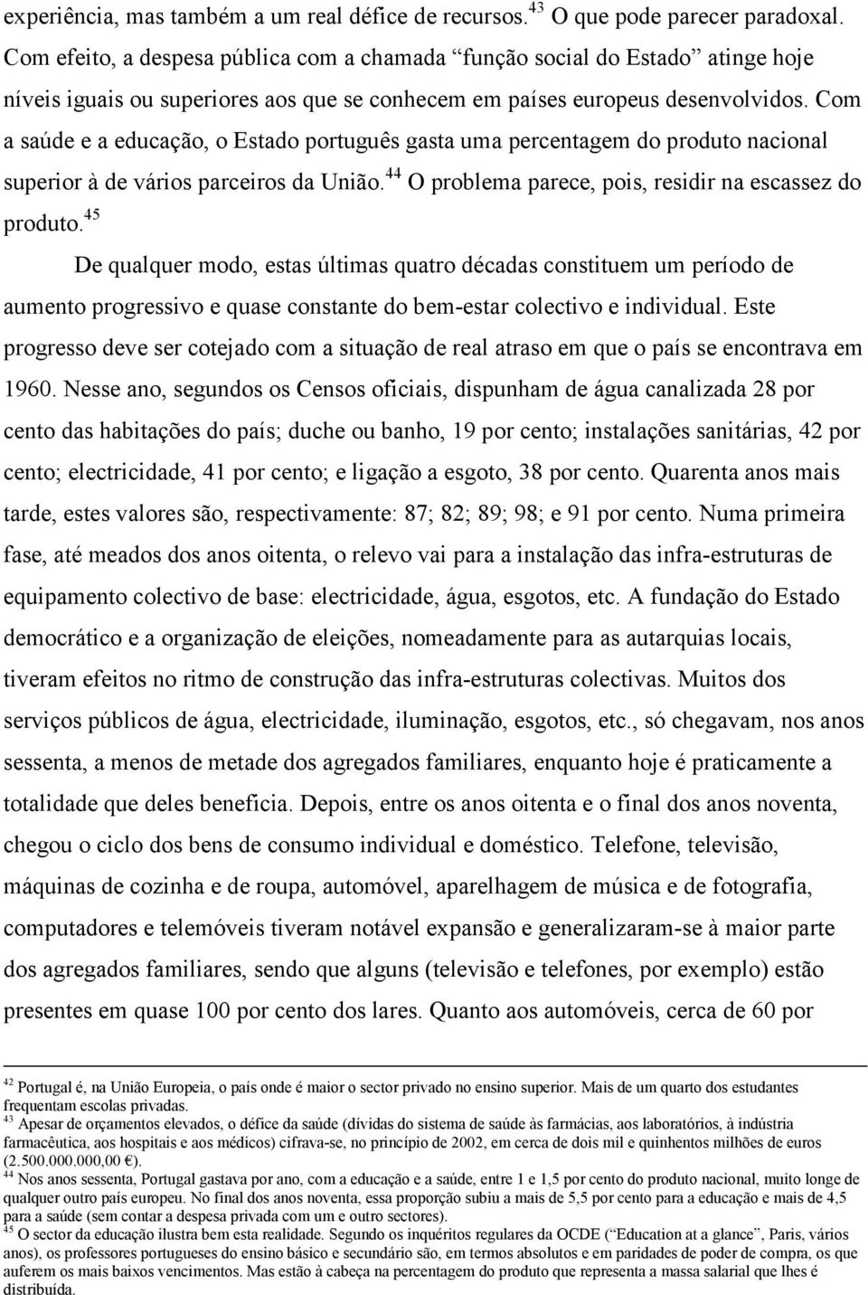 Com a saúde e a educação, o Estado português gasta uma percentagem do produto nacional superior à de vários parceiros da União. 44 O problema parece, pois, residir na escassez do produto.