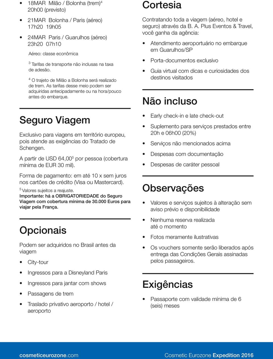 Guia virtual com dicas e curiosidades dos destinos visitados Tarifas de transporte não inclusas na taxa de adesão. O trajeto de Milão a Bolonha será realizado de trem.