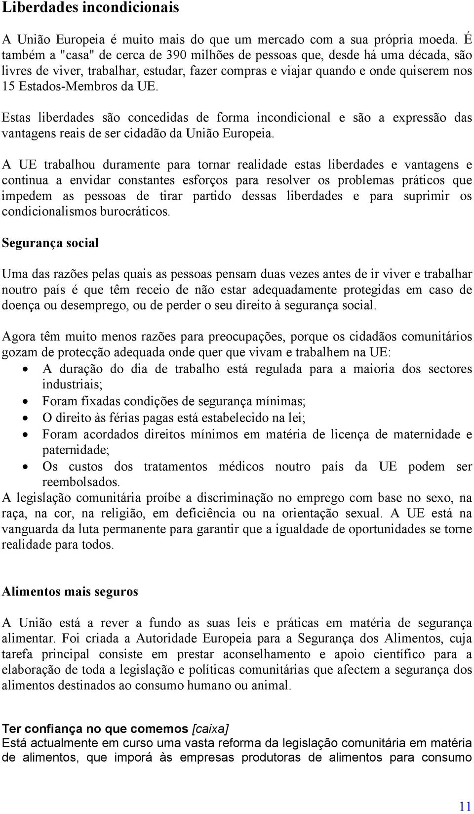 Estas liberdades são concedidas de forma incondicional e são a expressão das vantagens reais de ser cidadão da União Europeia.