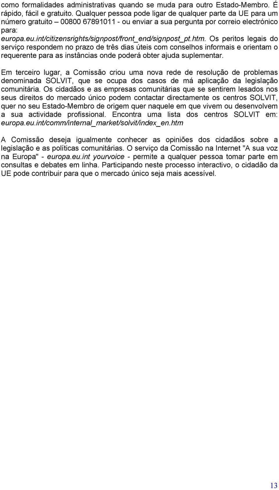 htm. Os peritos legais do serviço respondem no prazo de três dias úteis com conselhos informais e orientam o requerente para as instâncias onde poderá obter ajuda suplementar.