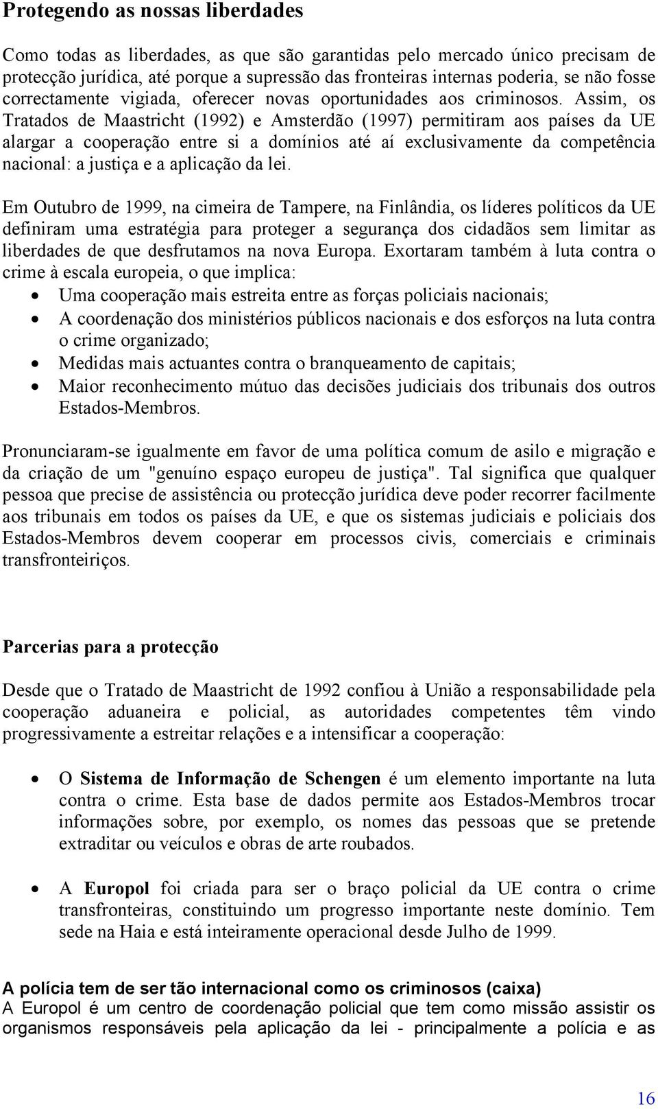 Assim, os Tratados de Maastricht (1992) e Amsterdão (1997) permitiram aos países da UE alargar a cooperação entre si a domínios até aí exclusivamente da competência nacional: a justiça e a aplicação