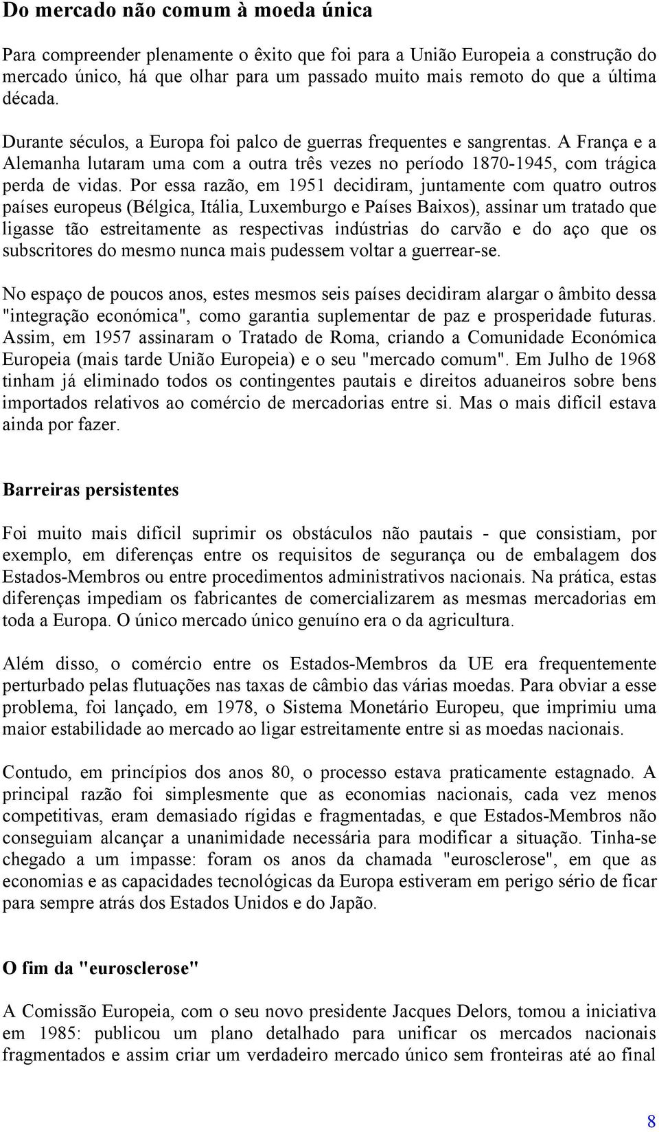 Por essa razão, em 1951 decidiram, juntamente com quatro outros países europeus (Bélgica, Itália, Luxemburgo e Países Baixos), assinar um tratado que ligasse tão estreitamente as respectivas