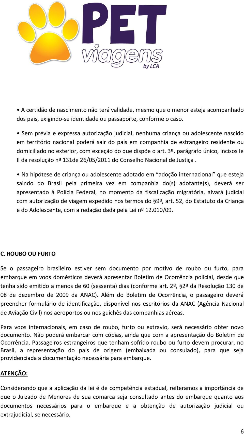 exceção do que dispõe o art. 3º, parágrafo único, incisos Ie II da resolução nº 131de 26/05/2011 do Conselho Nacional de Justiça.