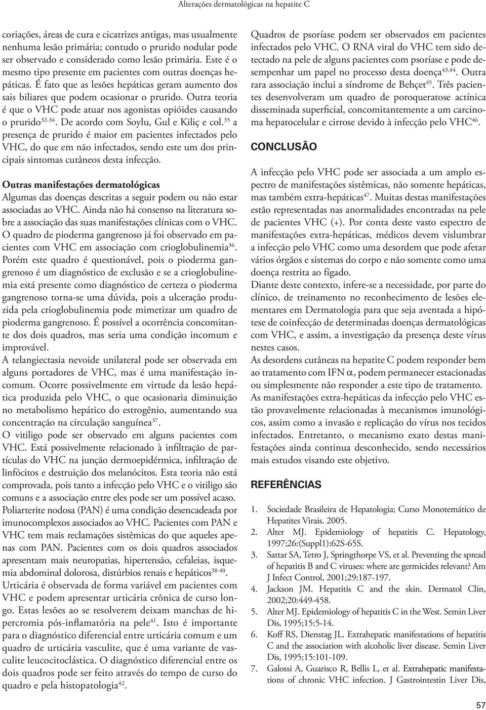 Outra teoria é que o VHC pode atuar nos agonistas opióides causando o prurido 32-34. De acordo com Soylu, Gul e Kiliç e col.