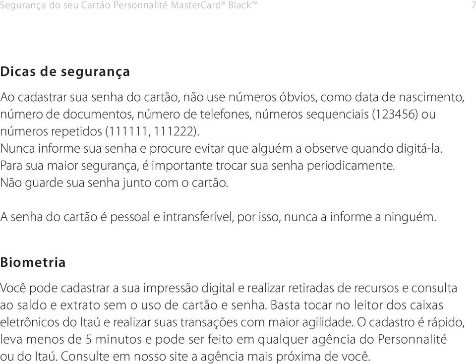 Para sua maior segurança, é importante trocar sua senha periodicamente. Não guarde sua senha junto com o cartão. A senha do cartão é pessoal e intransferível, por isso, nunca a informe a ninguém.