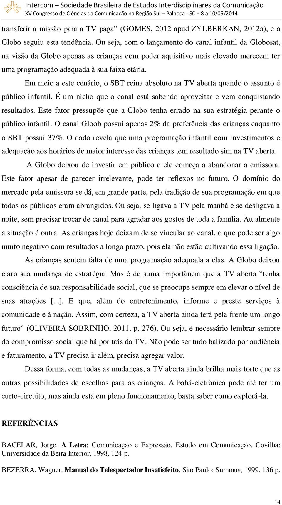 Em meio a este cenário, o SBT reina absoluto na TV aberta quando o assunto é público infantil. É um nicho que o canal está sabendo aproveitar e vem conquistando resultados.