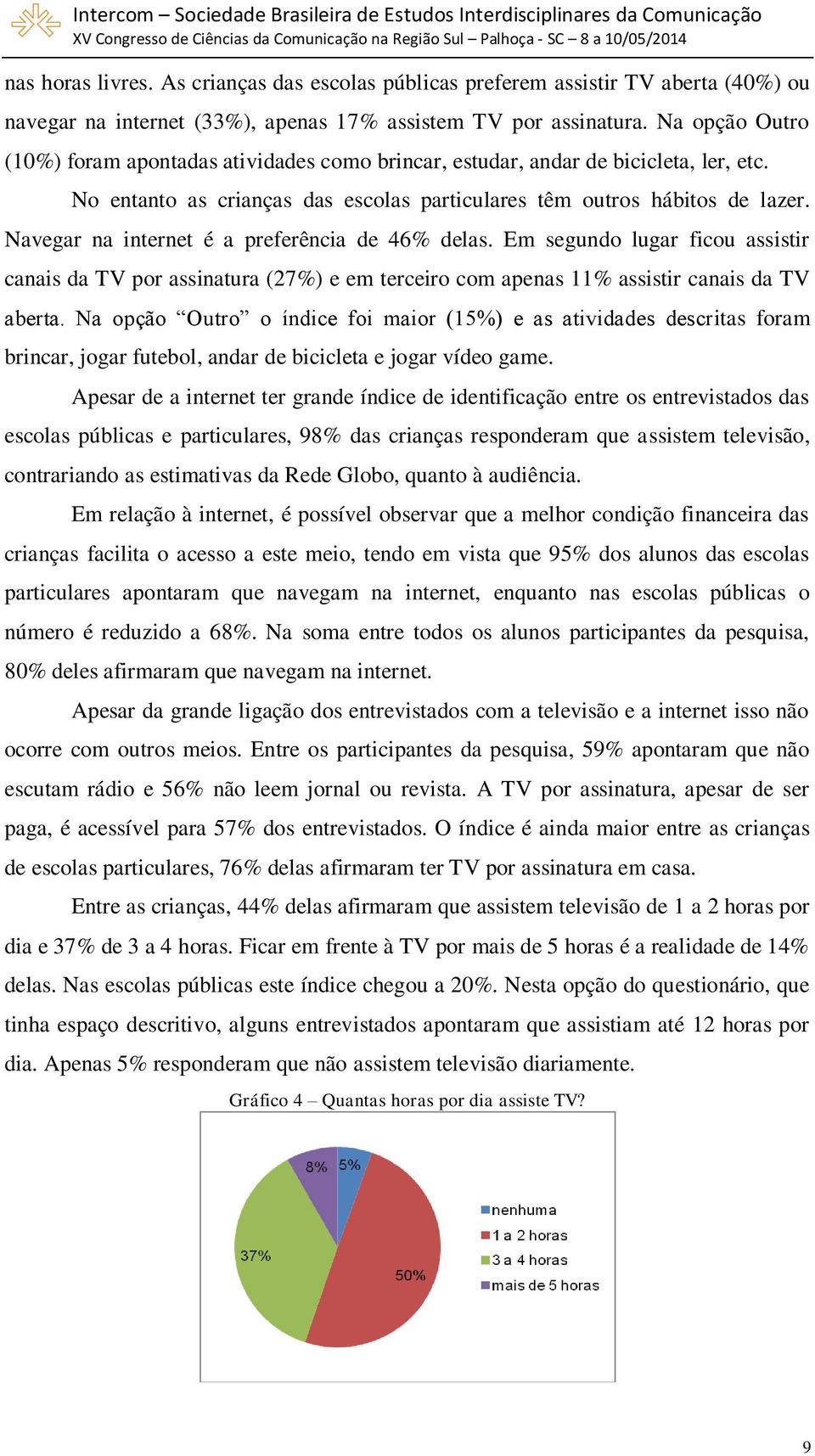 Navegar na internet é a preferência de 46% delas. Em segundo lugar ficou assistir canais da TV por assinatura (27%) e em terceiro com apenas 11% assistir canais da TV aberta.