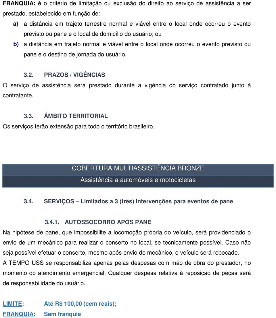 usuário. 3.2. PRAZOS / VIGÊNCIAS O serviço de assistência será prestado durante a vigência do serviço contratado junto à contratante. 3.3. ÂMBITO TERRITORIAL Os serviços terão extensão para todo o território brasileiro.