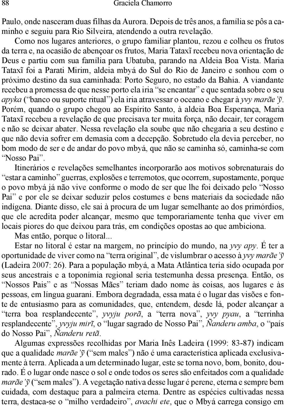 para Ubatuba, parando na Aldeia Boa Vista. Maria Tataxĩ foi a Parati Mirim, aldeia mbyá do Sul do Rio de Janeiro e sonhou com o próximo destino da sua caminhada: Porto Seguro, no estado da Bahia.