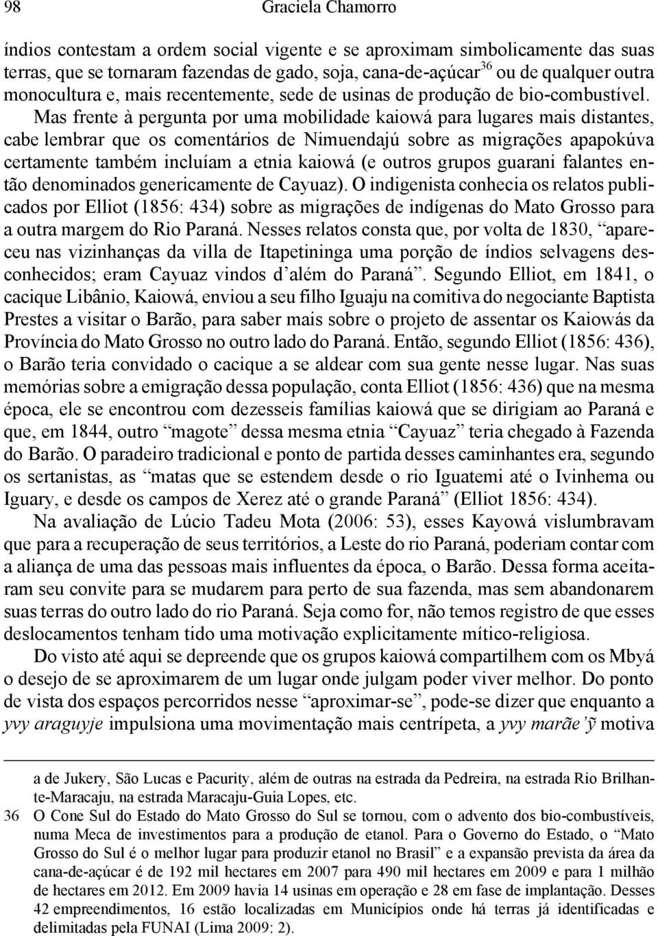 Mas frente à pergunta por uma mobilidade kaiowá para lugares mais distantes, cabe lembrar que os comentários de Nimuendajú sobre as migrações apapokúva certamente também incluíam a etnia kaiowá (e