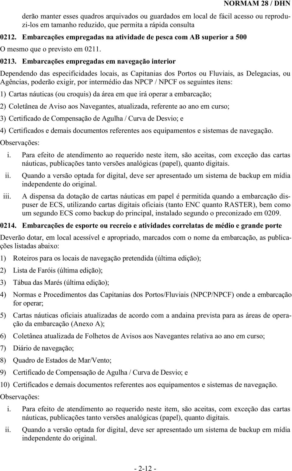 Embarcações empregadas em navegação interior Dependendo das especificidades locais, as Capitanias dos Portos ou Fluviais, as Delegacias, ou Agências, poderão exigir, por intermédio das NPCP / NPCF os