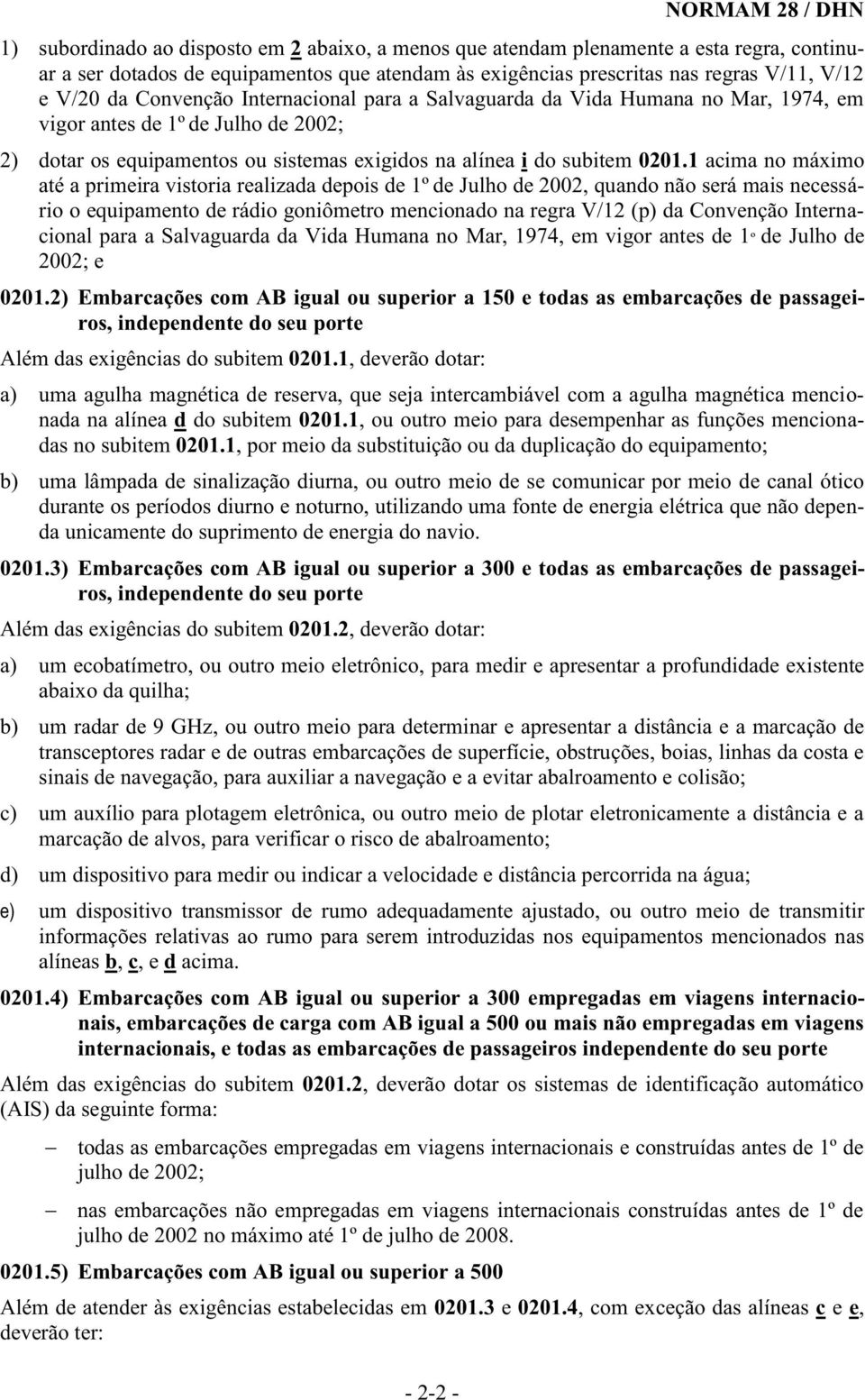 1 acima no máximo até a primeira vistoria realizada depois de 1º de Julho de 2002, quando não será mais necessário o equipamento de rádio goniômetro mencionado na regra V/12 (p) da Convenção