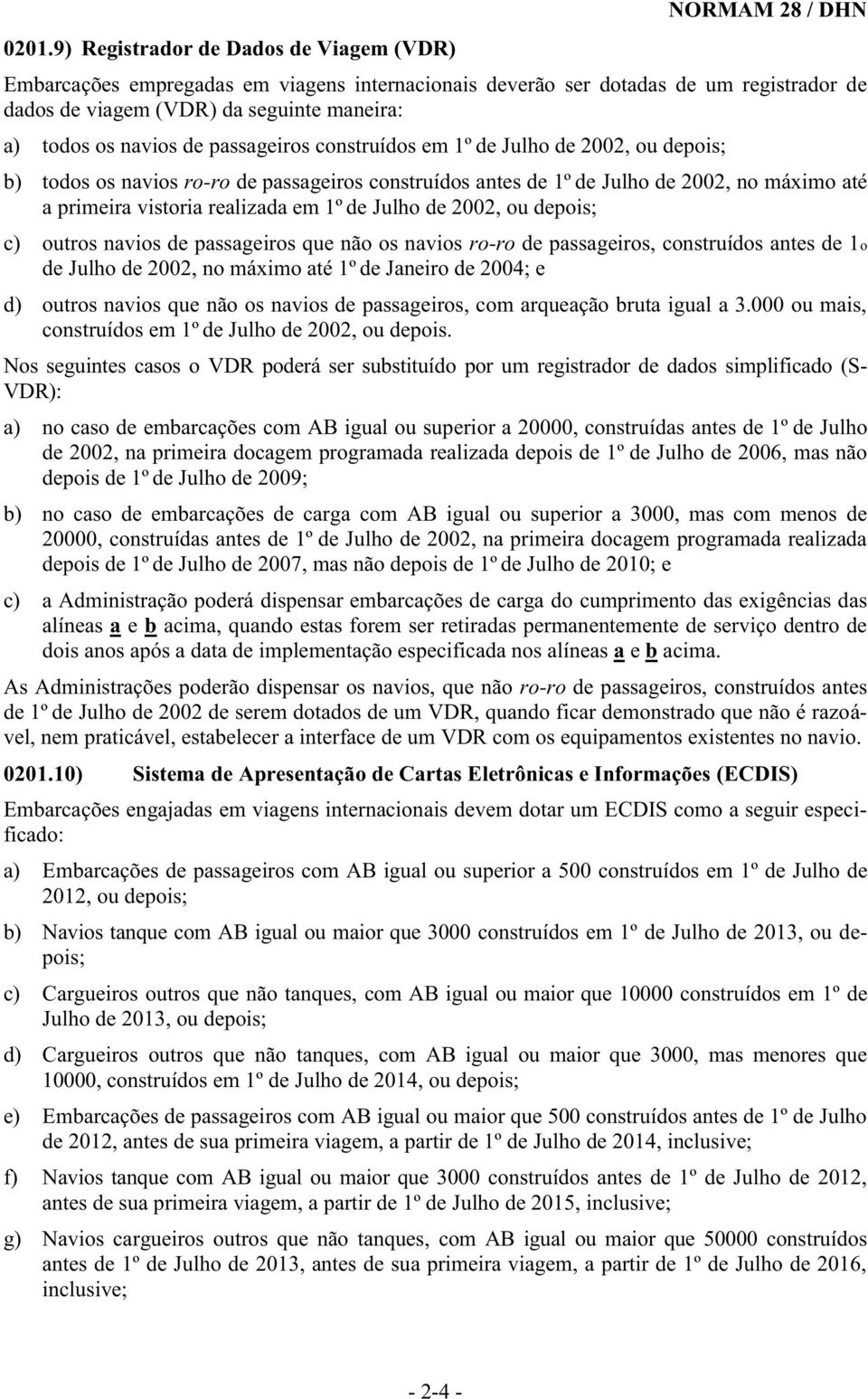 de 2002, ou depois; c) outros navios de passageiros que não os navios ro-ro de passageiros, construídos antes de 1o de Julho de 2002, no máximo até 1º de Janeiro de 2004; e d) outros navios que não