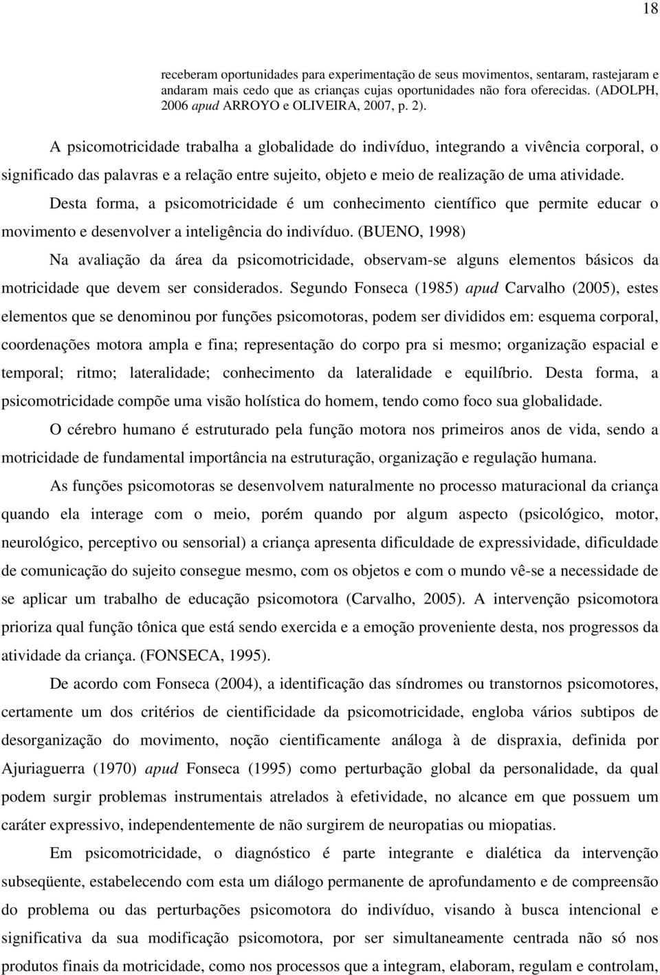 A psicomotricidade trabalha a globalidade do indivíduo, integrando a vivência corporal, o significado das palavras e a relação entre sujeito, objeto e meio de realização de uma atividade.