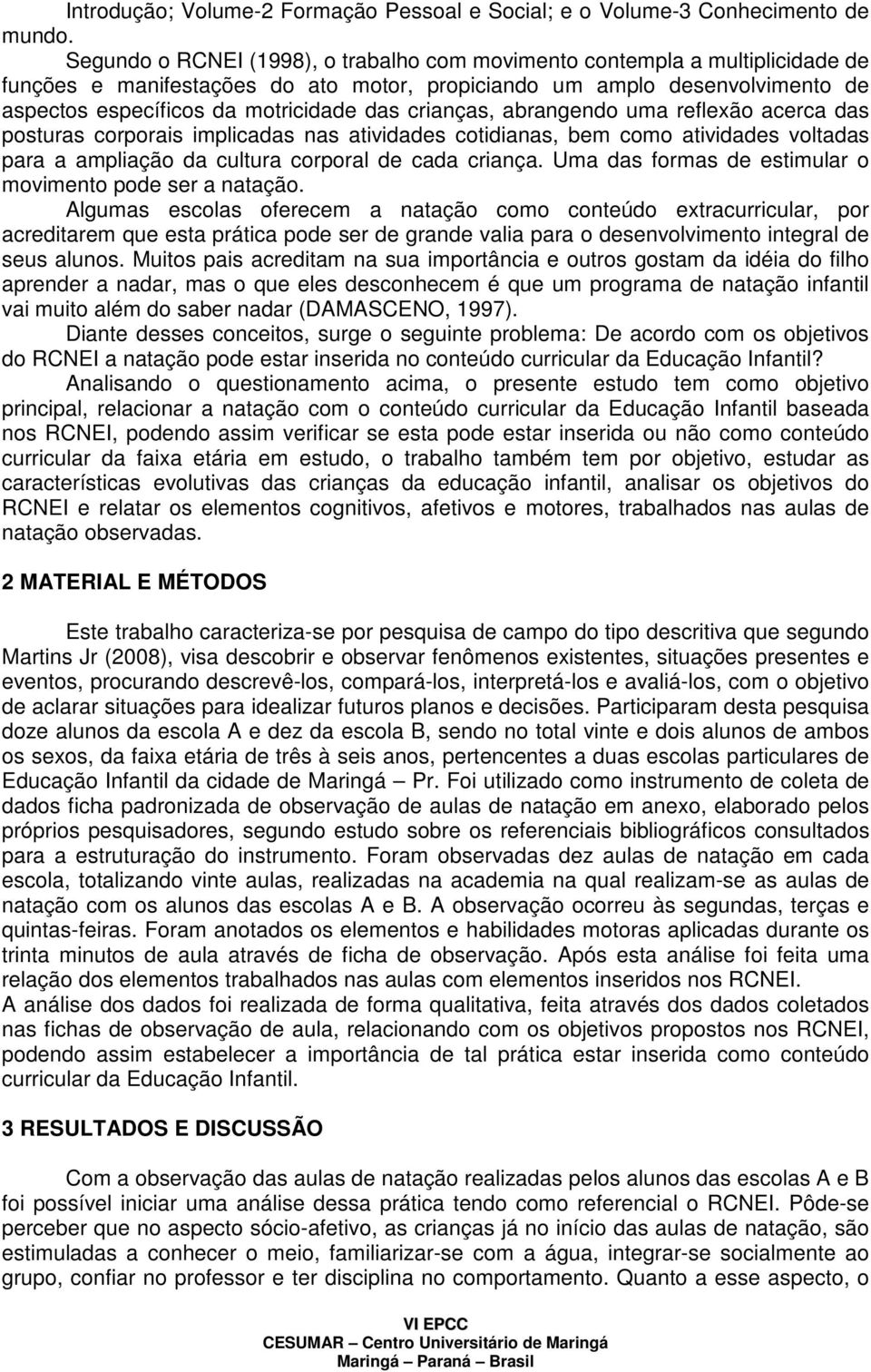 crianças, abrangendo uma reflexão acerca das posturas corporais implicadas nas atividades cotidianas, bem como atividades voltadas para a ampliação da cultura corporal de cada criança.