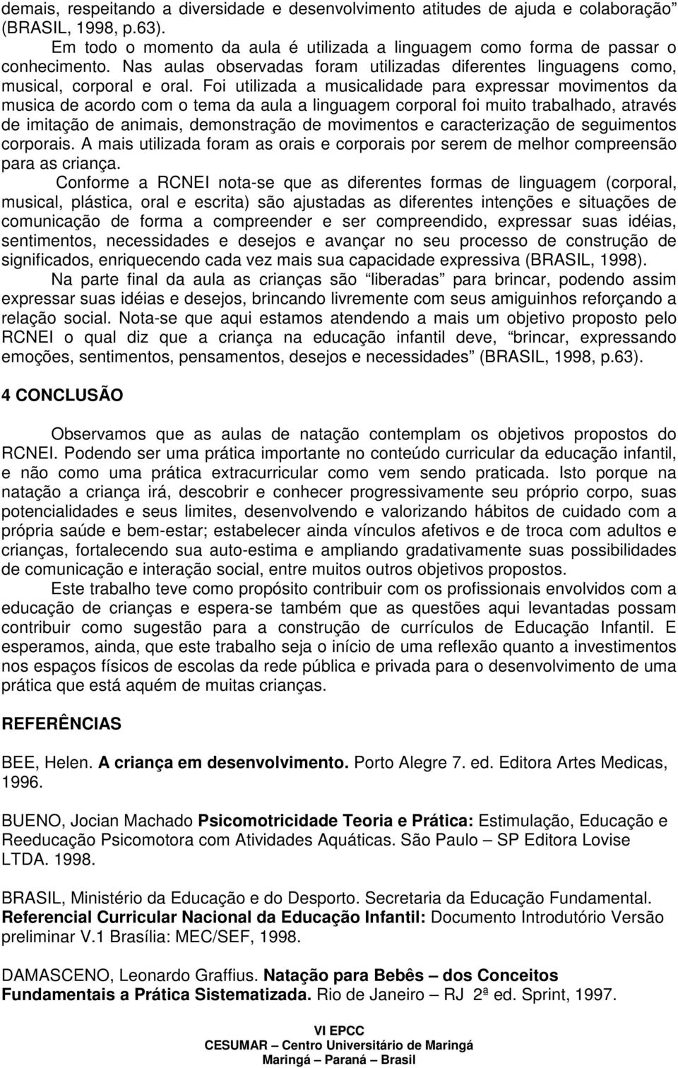 Foi utilizada a musicalidade para expressar movimentos da musica de acordo com o tema da aula a linguagem corporal foi muito trabalhado, através de imitação de animais, demonstração de movimentos e