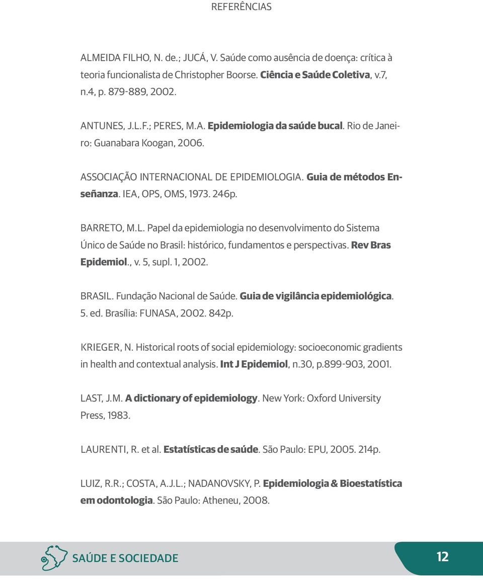 DE EPIDEMIOLOGIA. Guia de métodos Enseñanza. IEA, OPS, OMS, 1973. 246p. BARRETO, M.L. Papel da epidemiologia no desenvolvimento do Sistema Único de Saúde no Brasil: histórico, fundamentos e perspectivas.